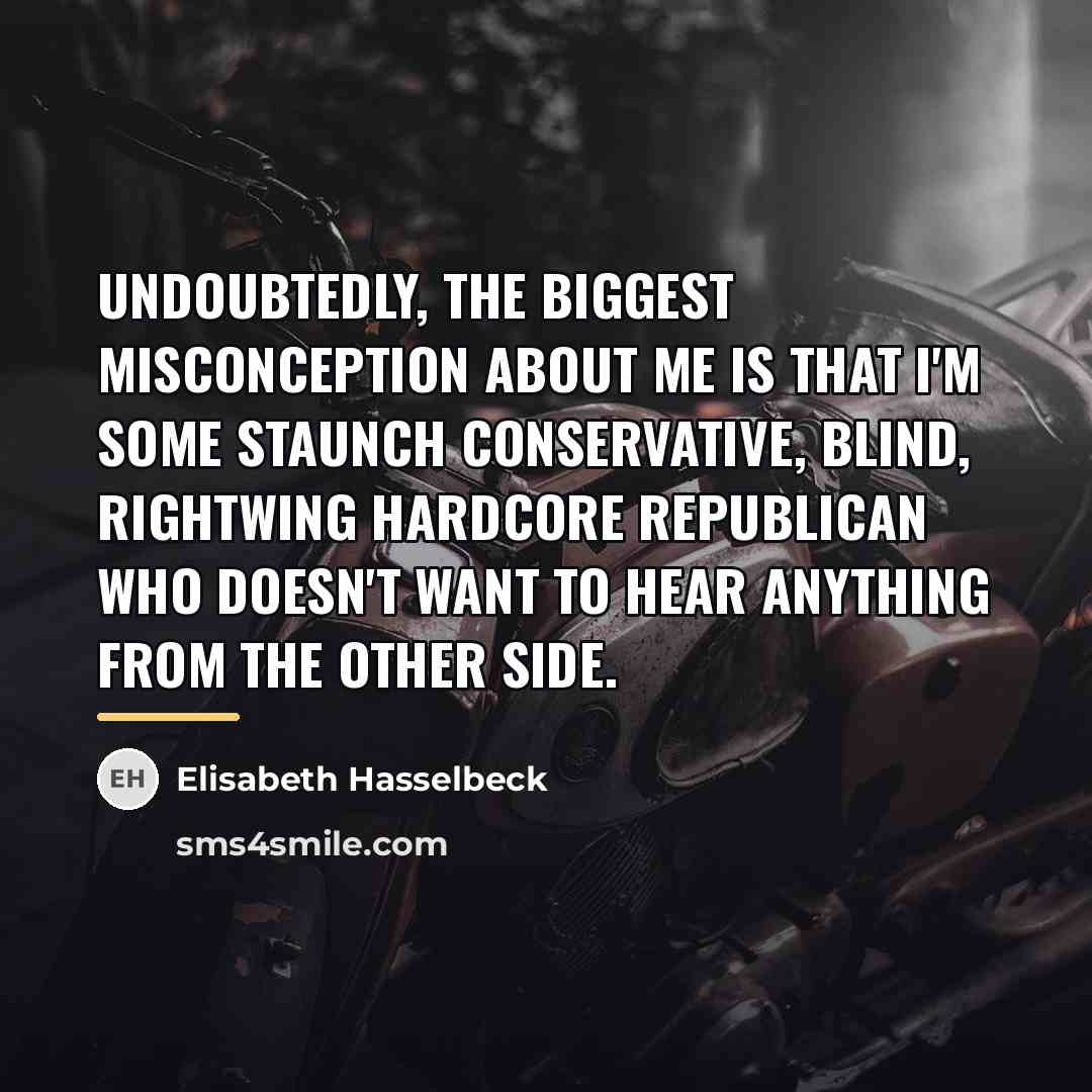 “Undoubtedly, the biggest misconception about me is that I'm some…” quote by Elisabeth Hasselbeck