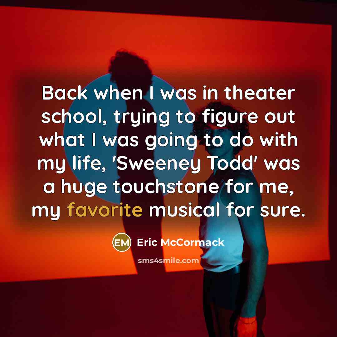 “Back when I was in theater school, trying to figure out what I was going to do with my life, 'Sweeney Todd' was a huge touchstone for me, my favorite musical for sure.” quote by Eric McCormack