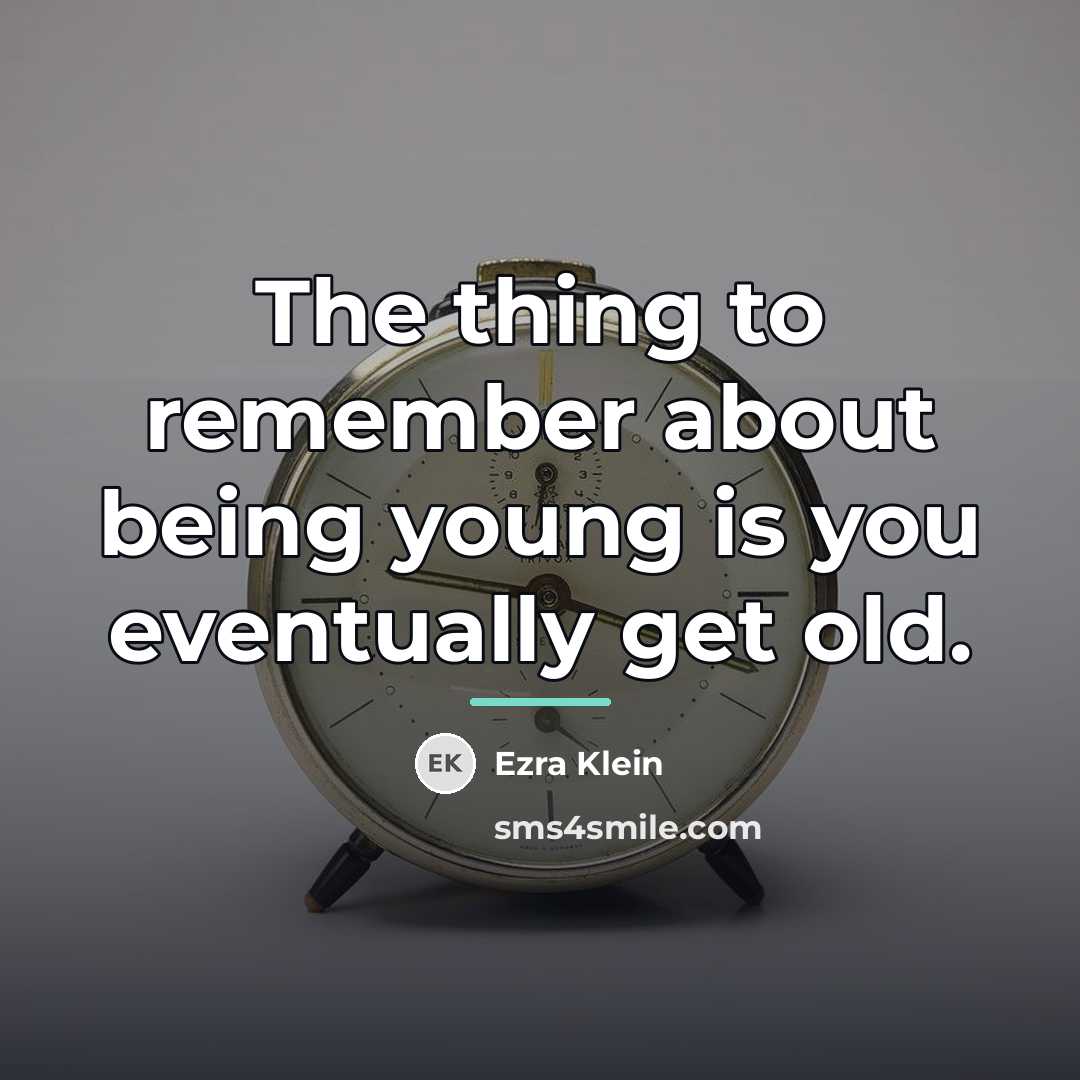 “The thing to remember about being young is you eventually…” quote by Ezra Klein