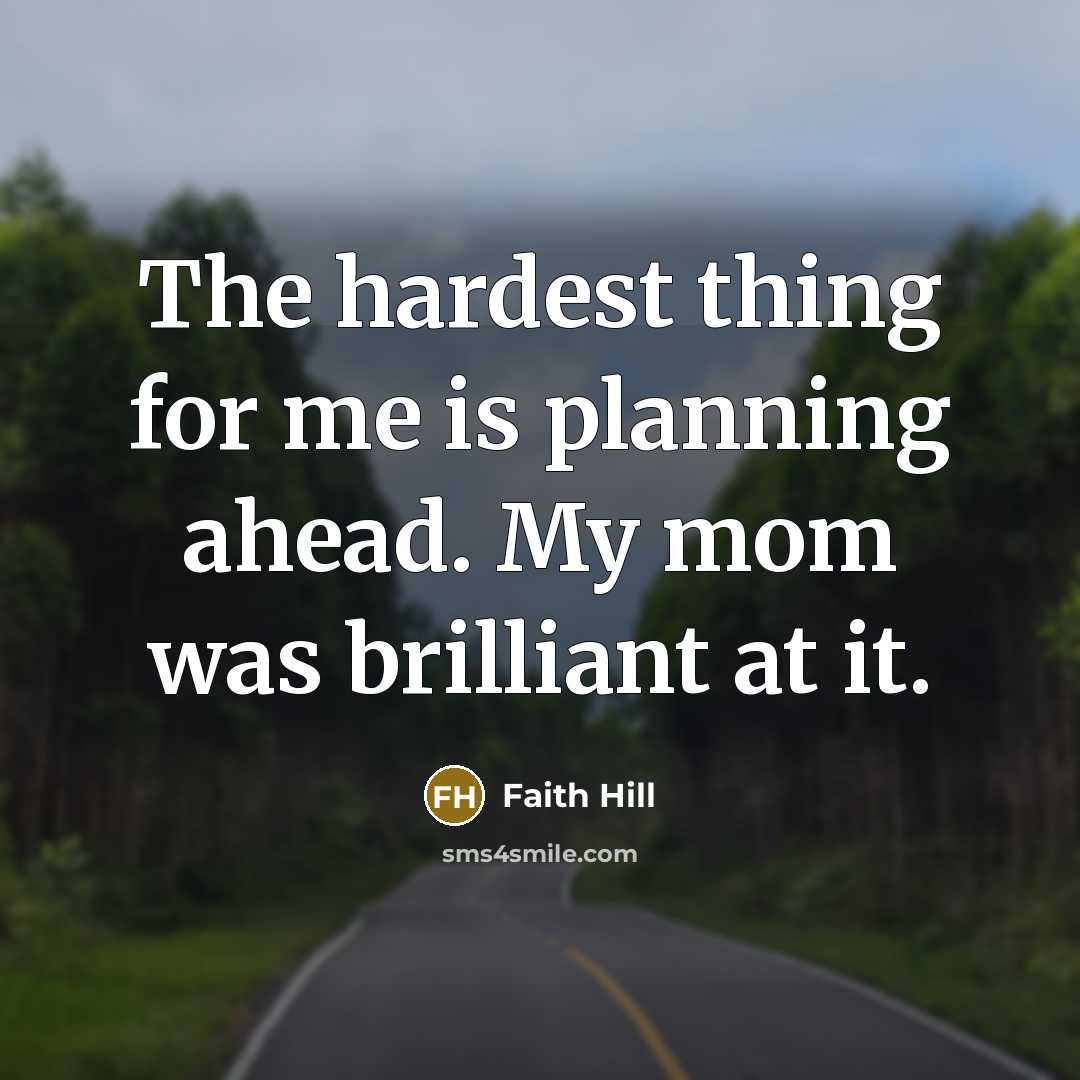 “The hardest thing for me is planning ahead. My mom…” quote by Faith Hill