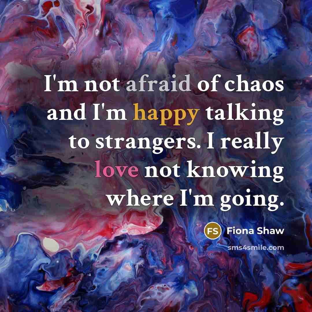 “I'm not afraid of chaos and I'm happy talking to…” quote by Fiona Shaw