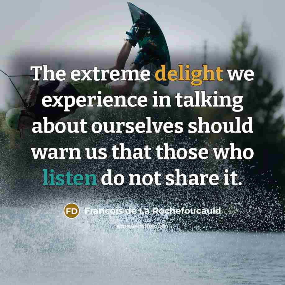 “The extreme delight we experience in talking about ourselves should…” quote by Francois de La Rochefoucauld