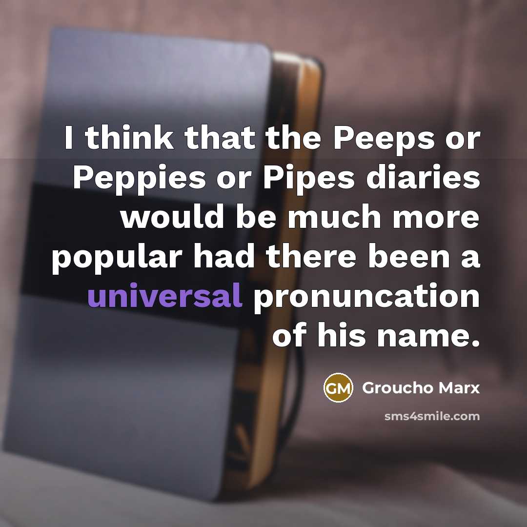 “I think that the Peeps or Peppies or Pipes diaries…” quote by Groucho Marx