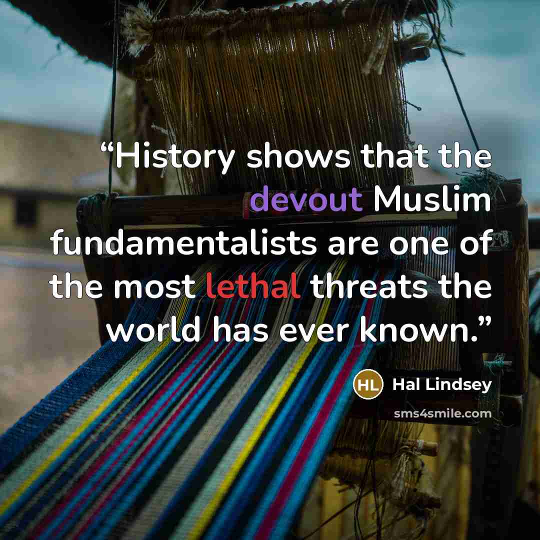 “History shows that the devout Muslim fundamentalists are one of the most lethal threats the world has ever known.” quote by Hal Lindsey