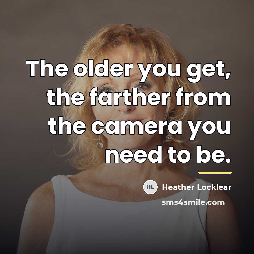 “The older you get, the farther from the camera you…” quote by Heather Locklear
