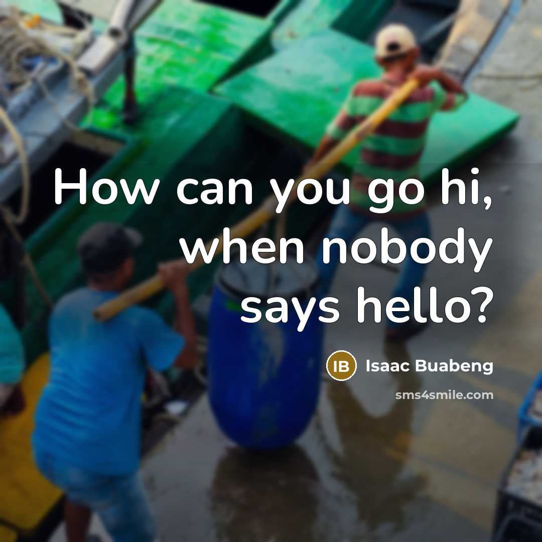 “How can you go hi, when nobody says hello?…” quote by Isaac Buabeng