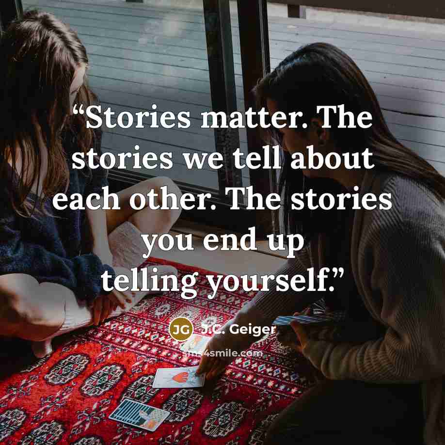 “Stories matter. The stories we tell about each other. The stories you end up telling yourself.” quote by J.C. Geiger