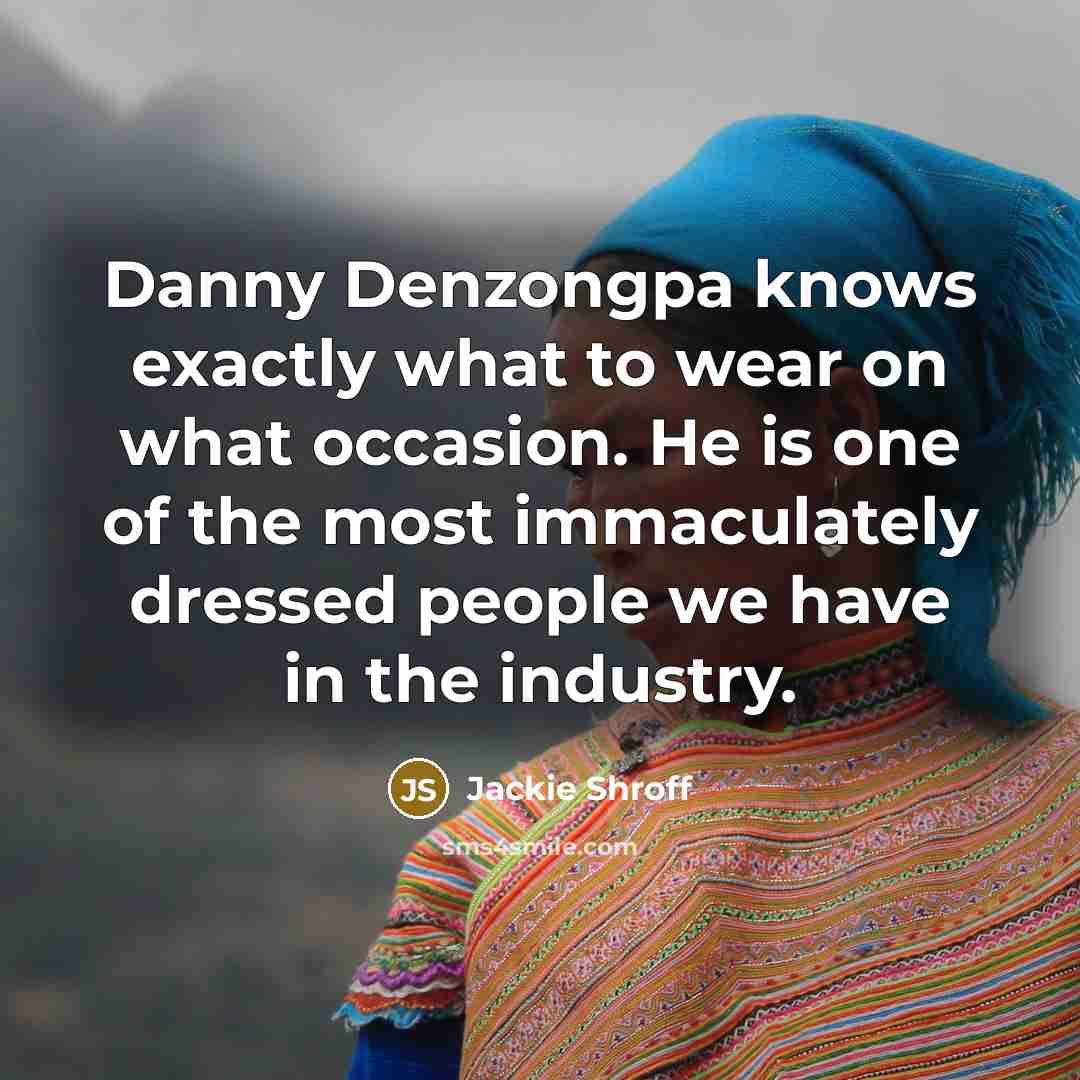 “Danny Denzongpa knows exactly what to wear on what occasion.…” quote by Jackie Shroff