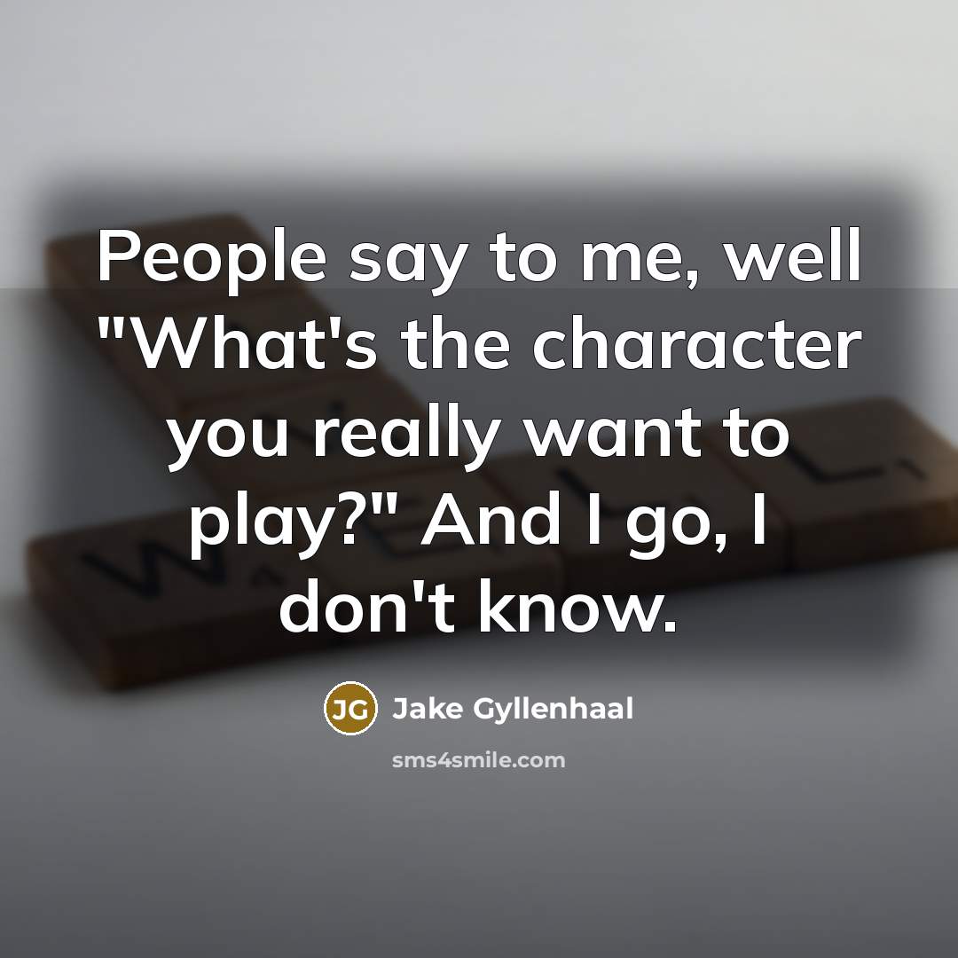 “People say to me, well "What's the character you really…” quote by Jake Gyllenhaal