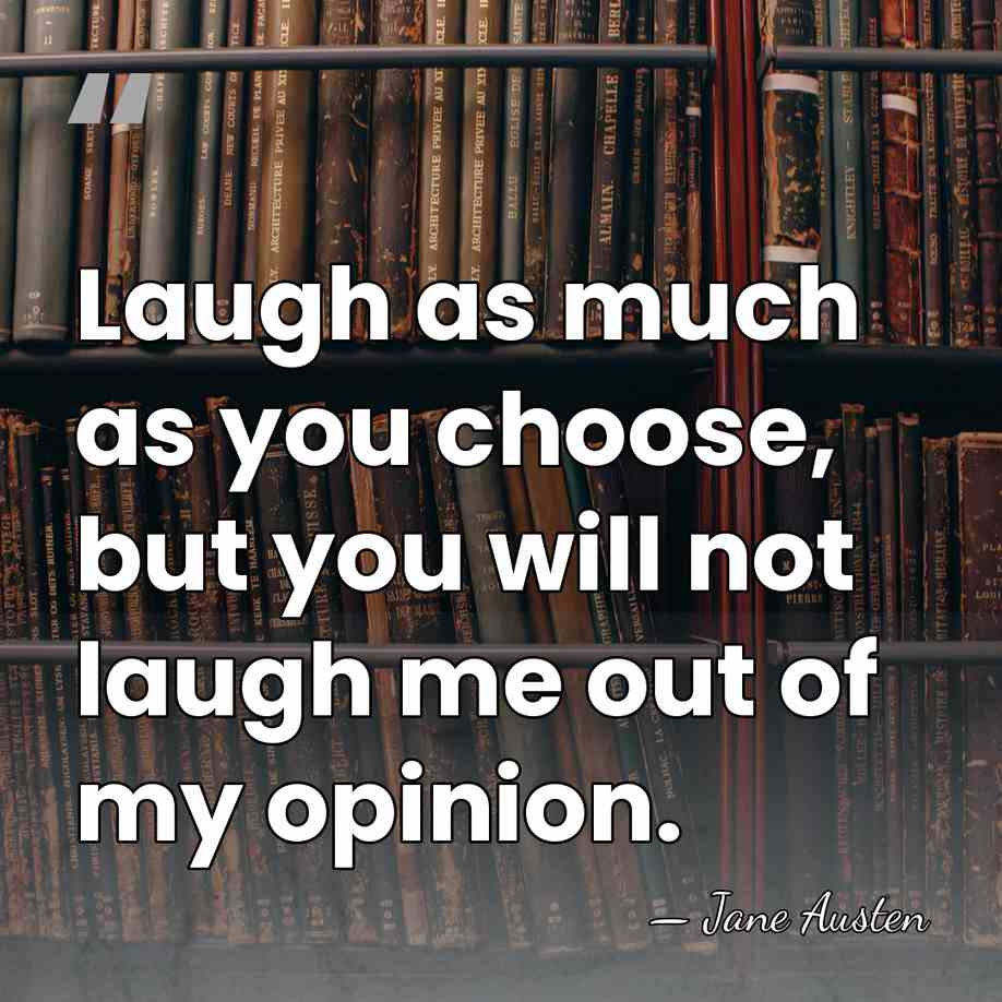 Laugh as much as you choose, but you will not laugh me&hellip; - Jane Austen