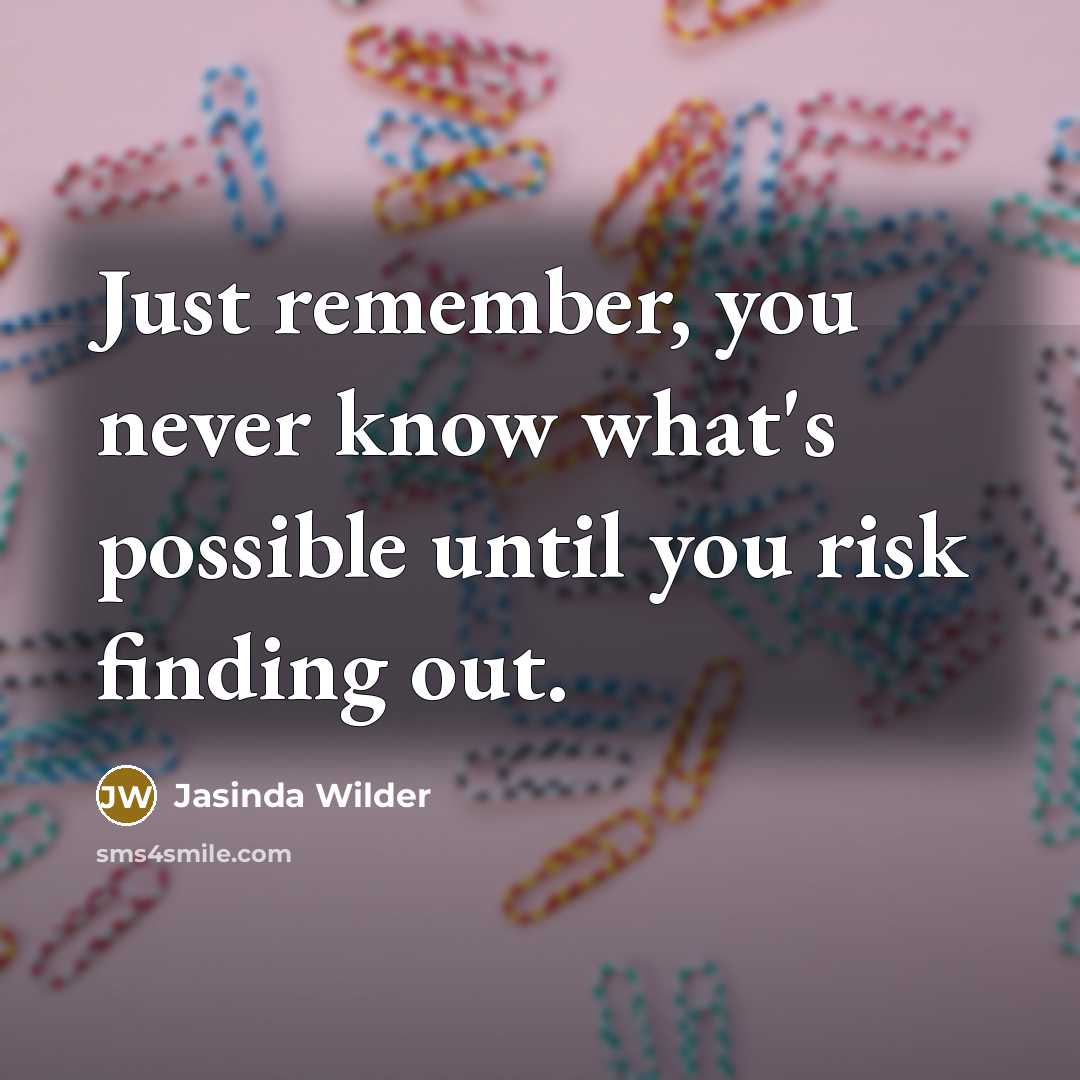 “Just remember, you never know what's possible until you risk…” quote by Jasinda Wilder