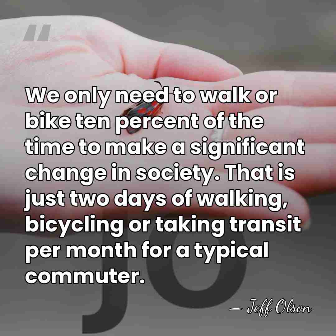 We only need to walk or bike ten percent of the time&hellip; - Jeff Olson