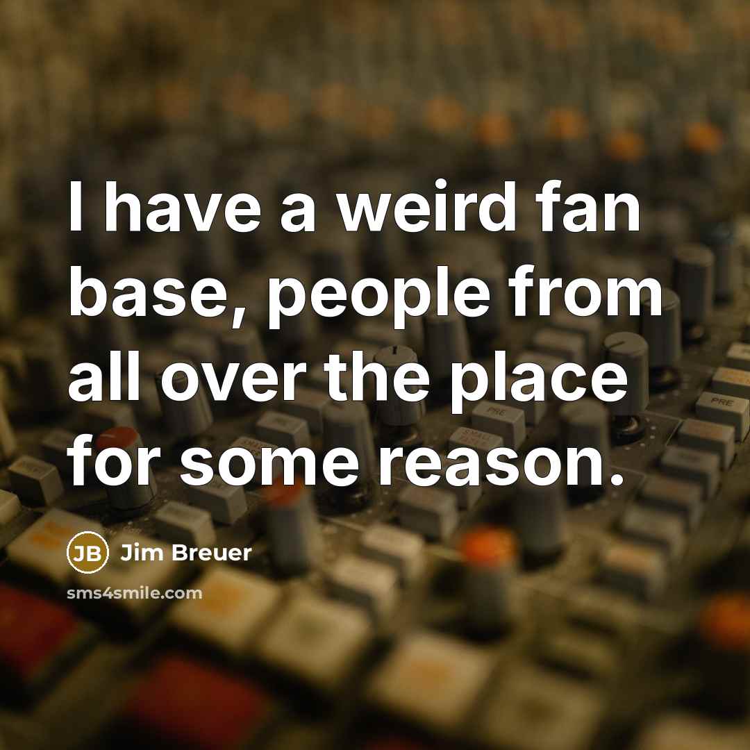 “I have a weird fan base, people from all over…” quote by Jim Breuer