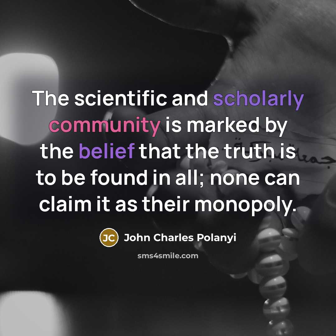 “The scientific and scholarly community is marked by the belief…” quote by John Charles Polanyi