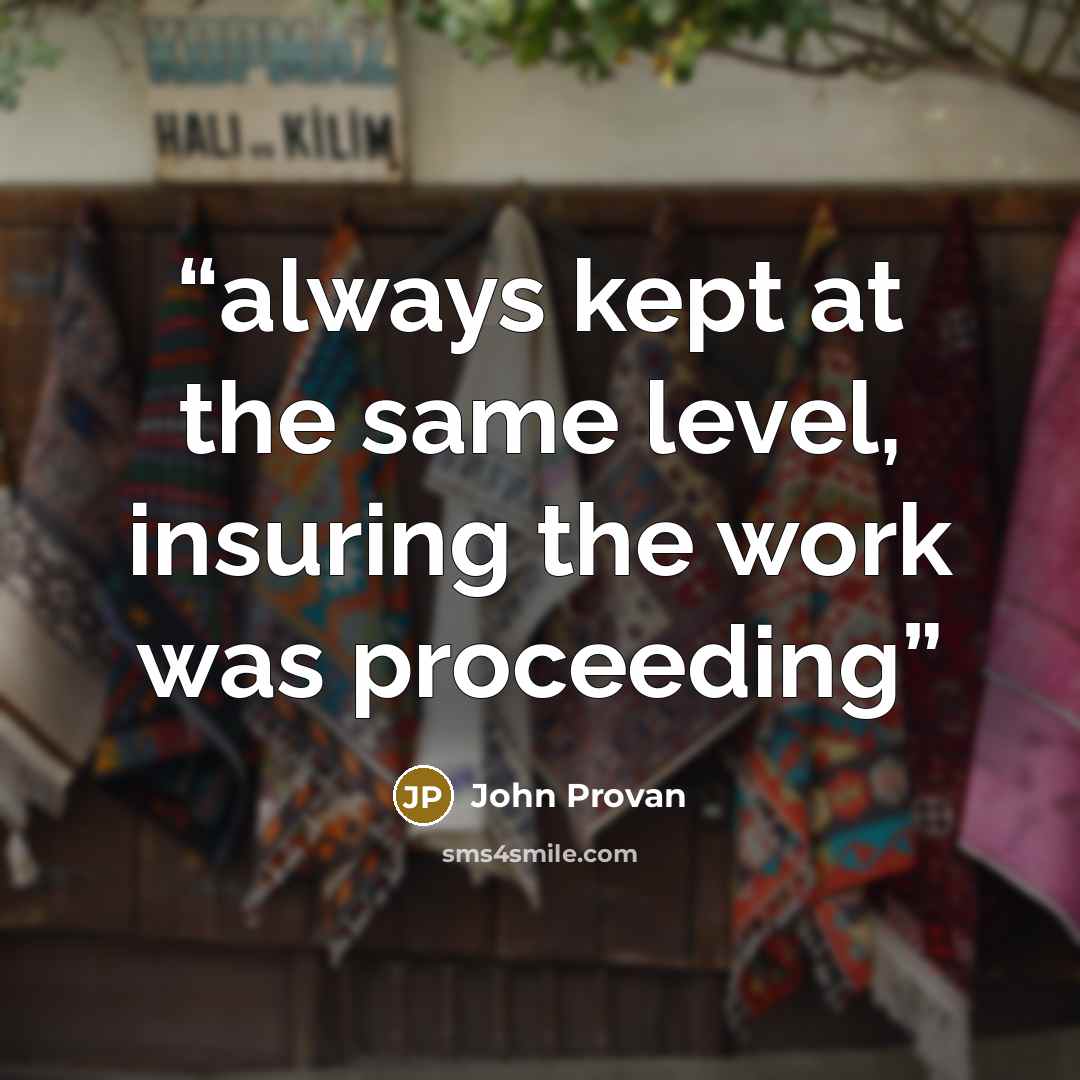 “always kept at the same level, insuring the work was proceeding” quote by John Provan