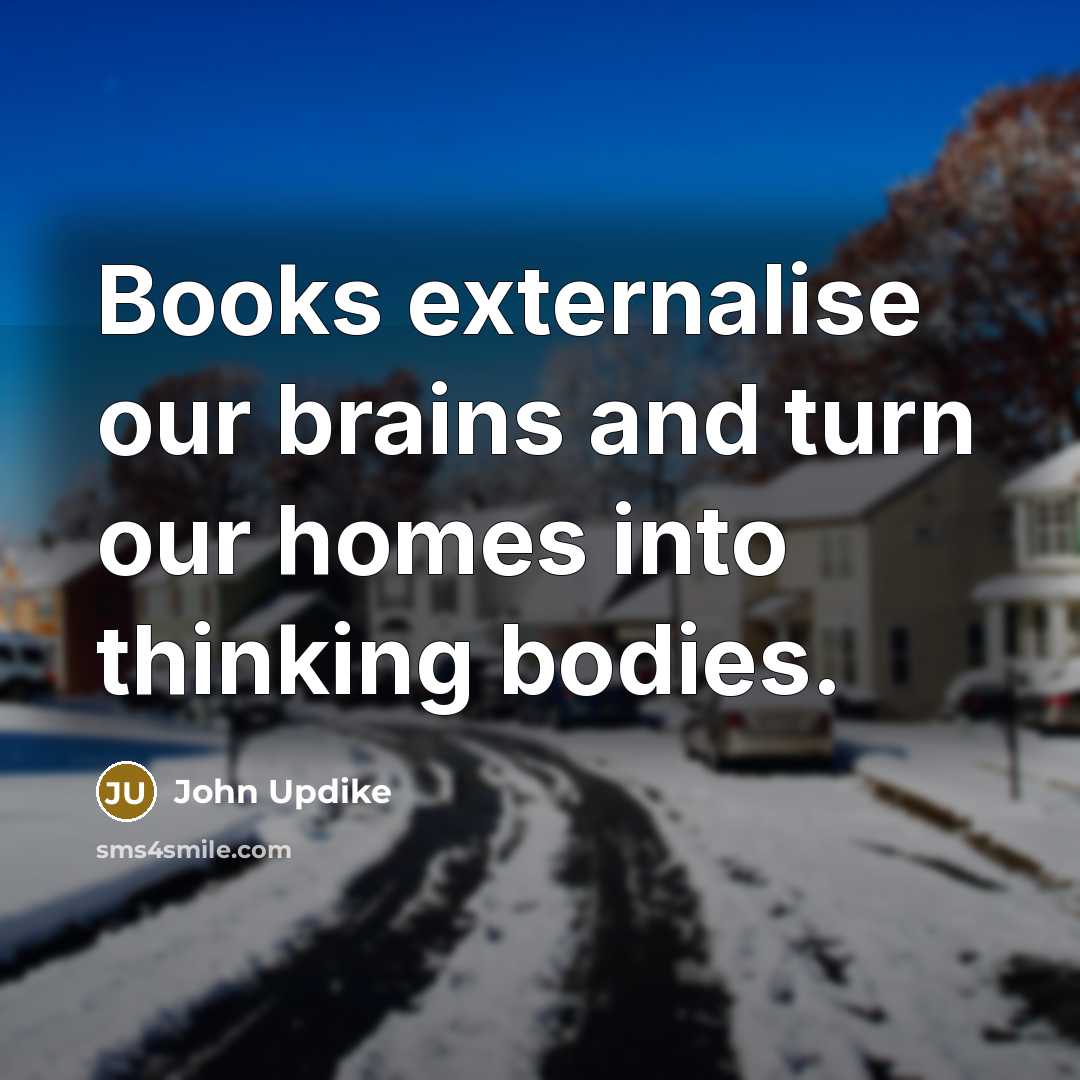 “Books externalise our brains and turn our homes into thinking…” quote by John Updike