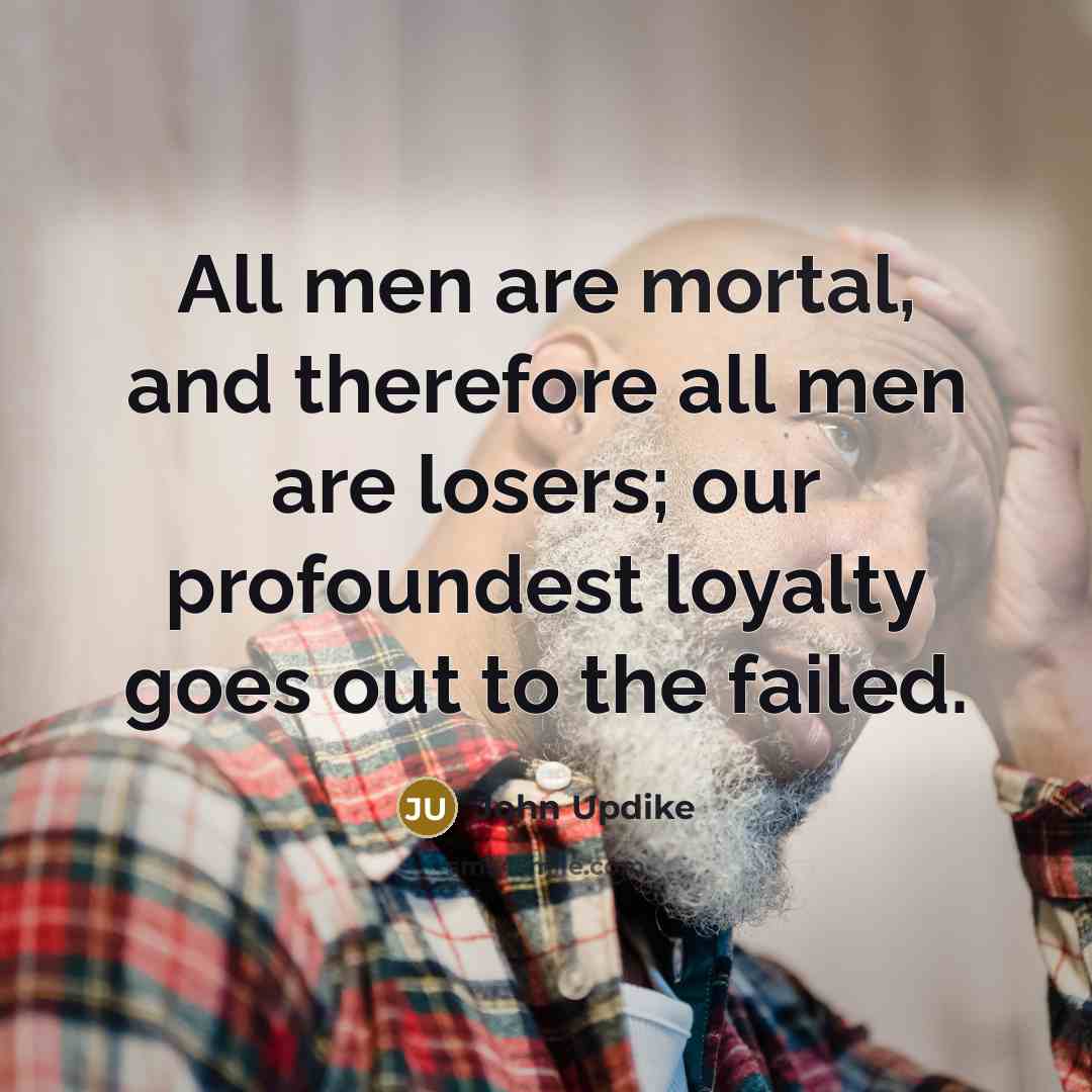 “All men are mortal, and therefore all men are losers;…” quote by John Updike
