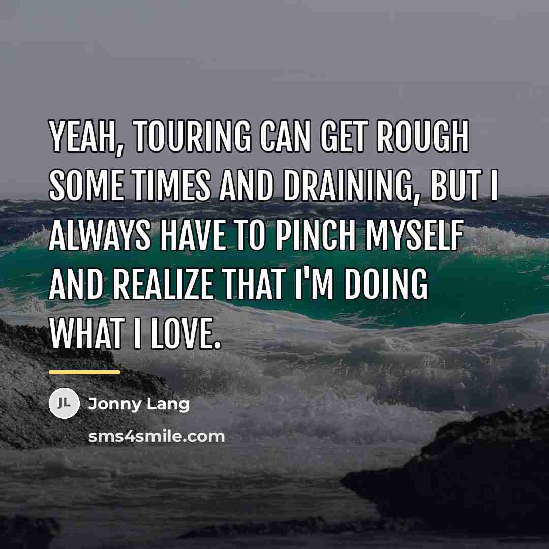 “Yeah, touring can get rough some times and draining, but…” quote by Jonny Lang