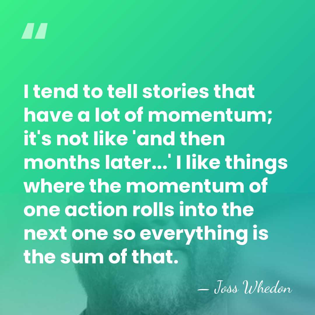 I tend to tell stories that have a lot of momentum; it's&hellip; - Joss Whedon