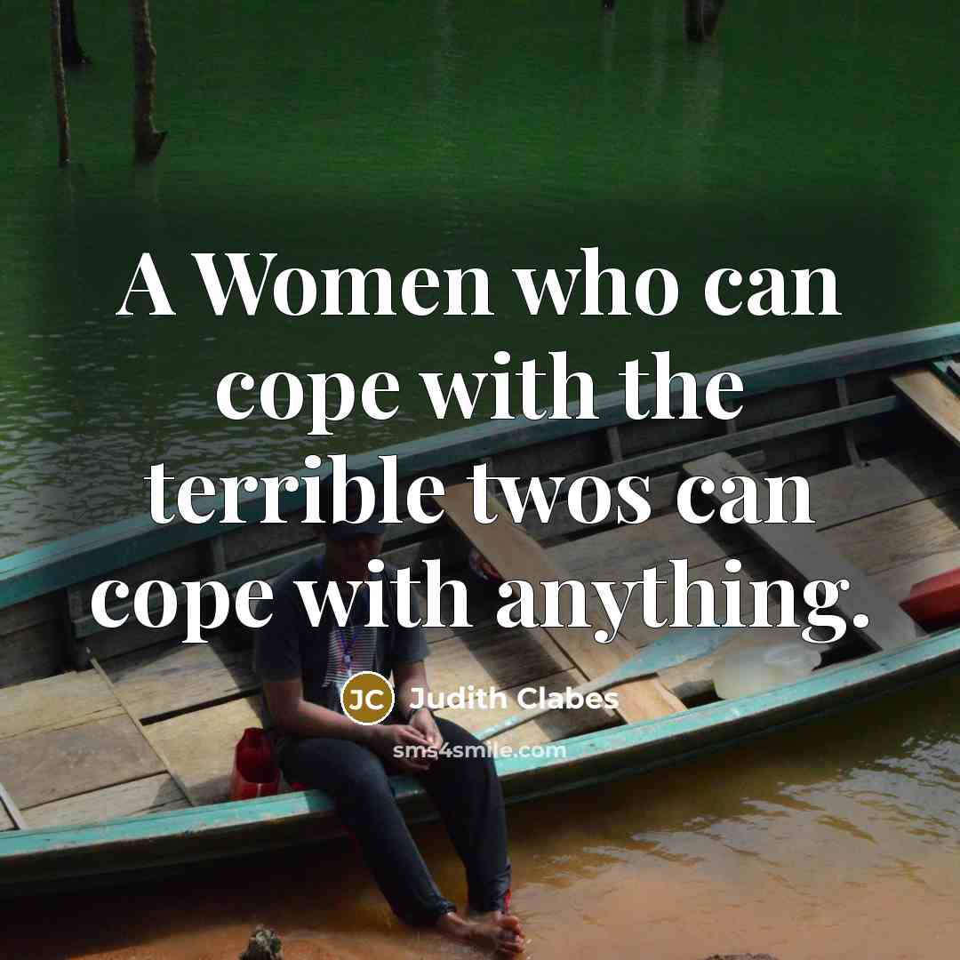 “A Women who can cope with the terrible twos can cope with anything.” quote by Judith Clabes