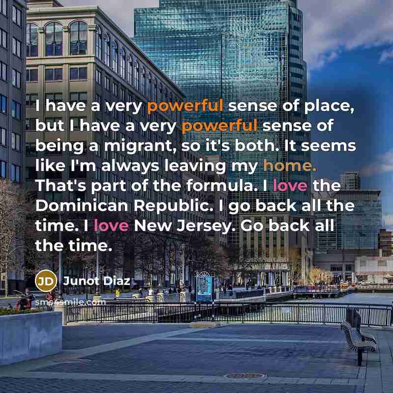 “I have a very powerful sense of place, but I…” quote by Junot Diaz