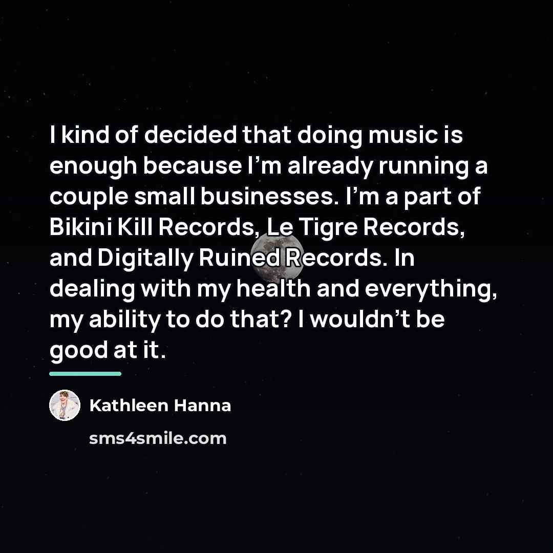 “I kind of decided that doing music is enough because…” quote by Kathleen Hanna