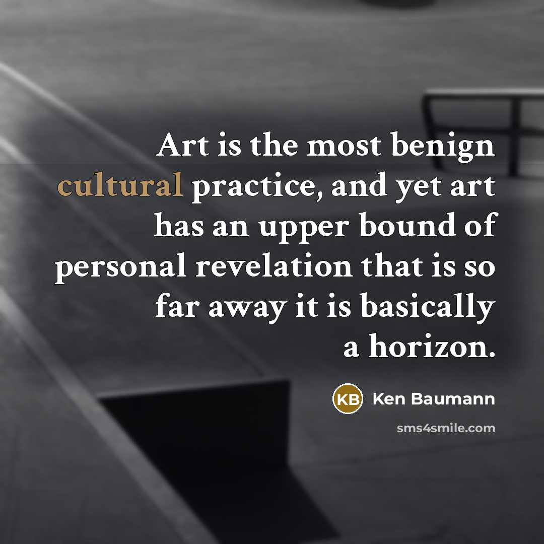 “Art is the most benign cultural practice, and yet art…” quote by Ken Baumann