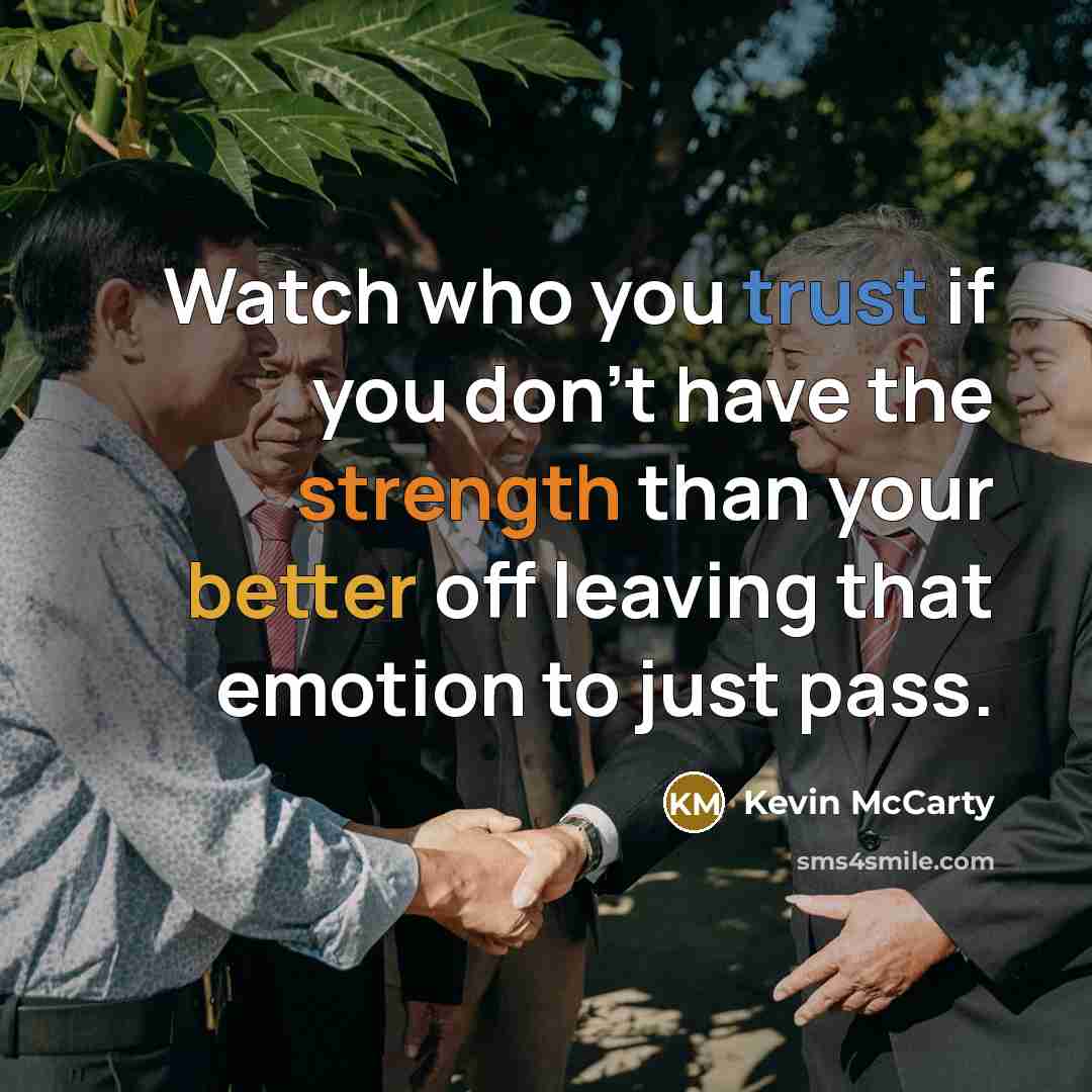 “Watch who you trust if you don't have the strength than your better off leaving that emotion to just pass.” quote by Kevin McCarty