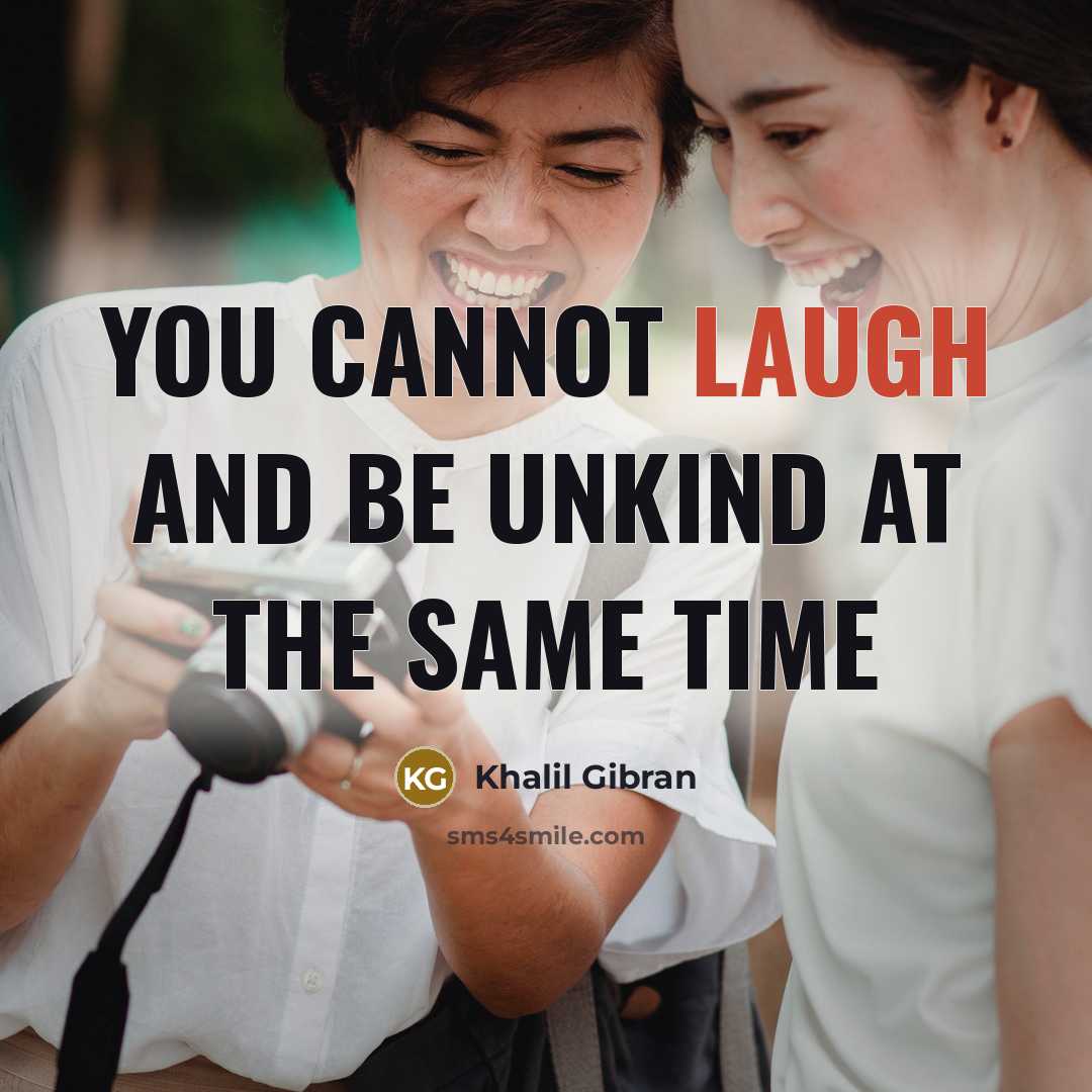“You cannot laugh and be unkind at the same time” quote by Khalil Gibran