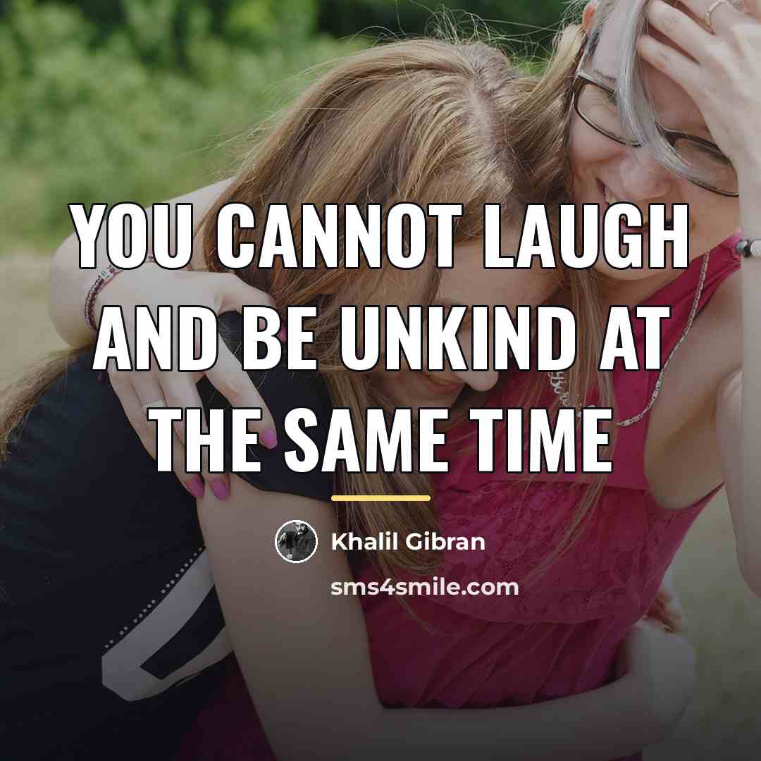 “You cannot laugh and be unkind at the same time…” quote by Khalil Gibran