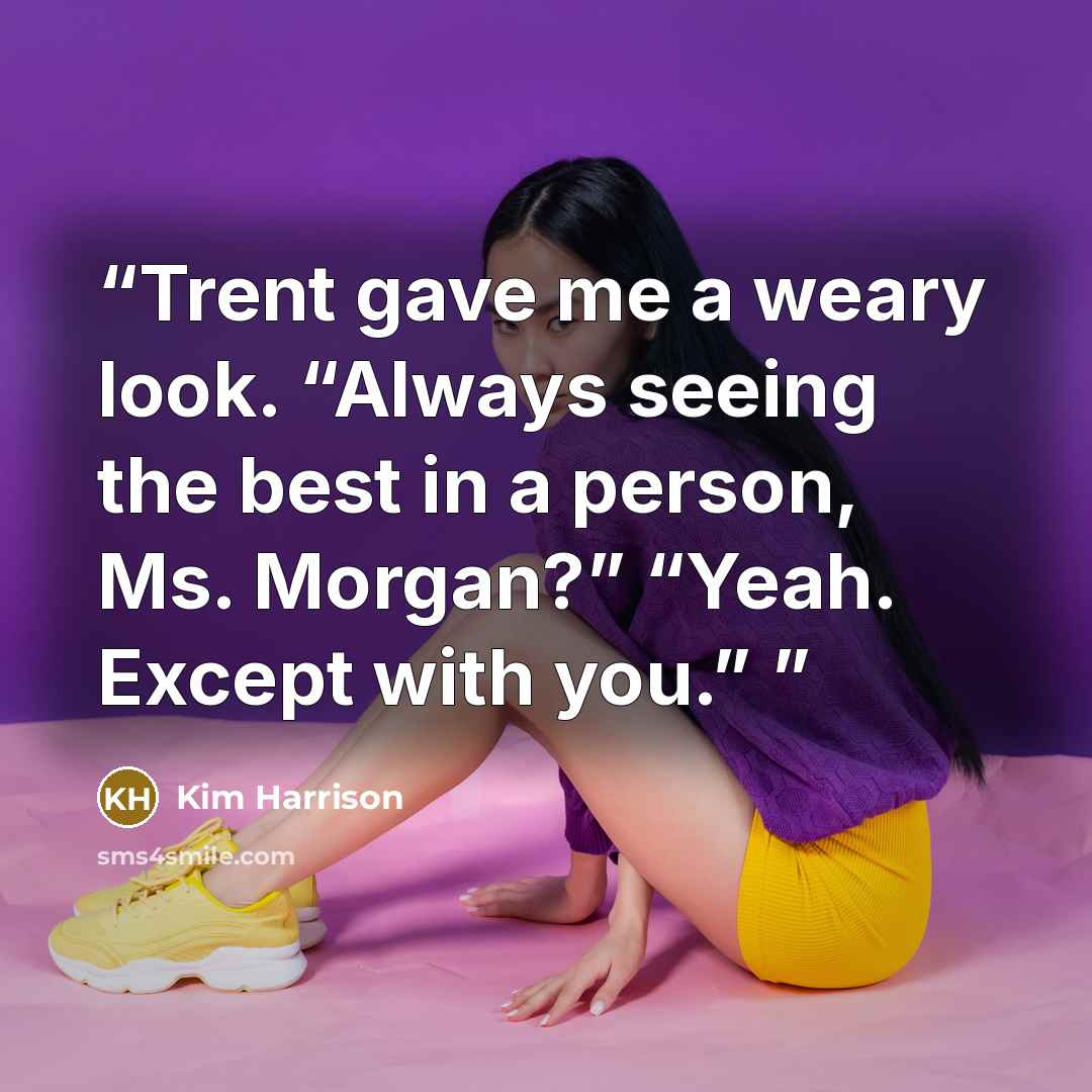 “Trent gave me a weary look. “Always seeing the best in a person, Ms. Morgan?” “Yeah. Except with you.”” quote by Kim Harrison