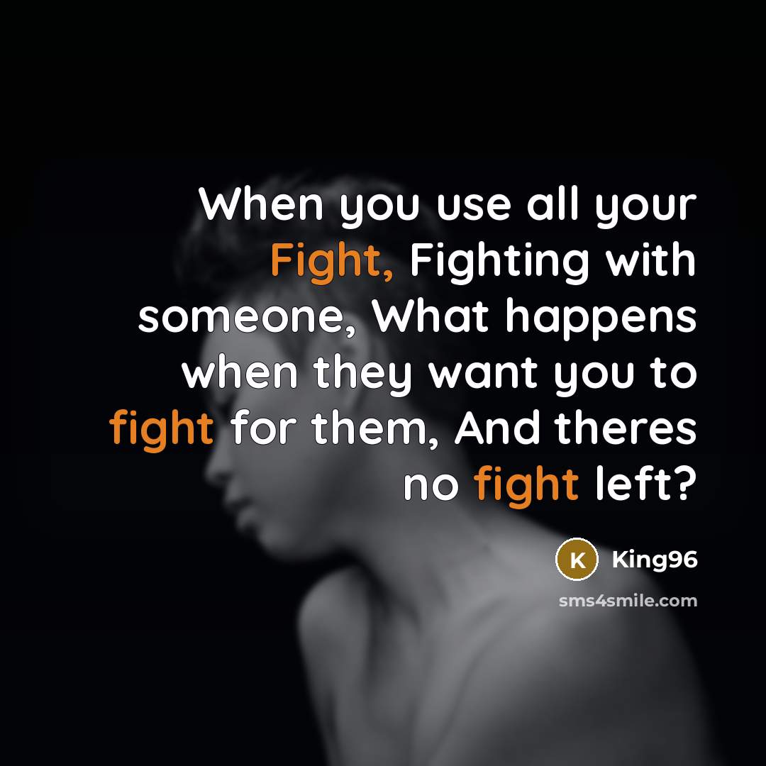 “When you use all your Fight, Fighting with someone, What happens when they want you to fight for them, And theres no fight left?” quote by King96