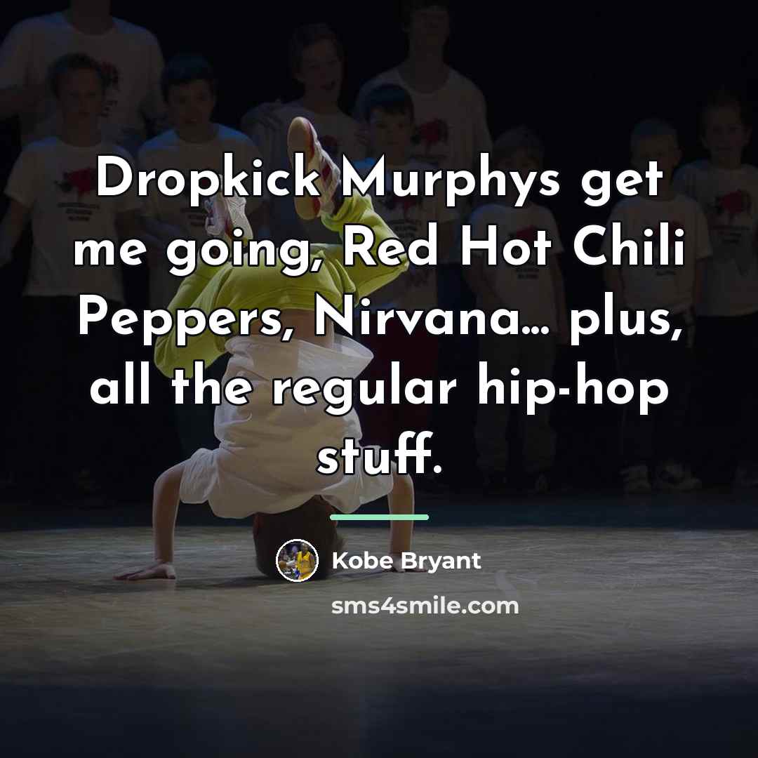 “Dropkick Murphys get me going, Red Hot Chili Peppers, Nirvana...…” quote by Kobe Bryant