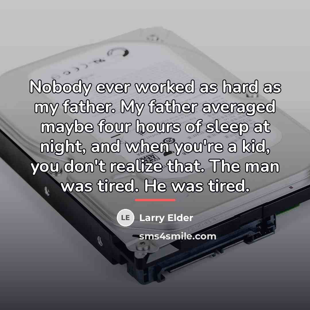 “Nobody ever worked as hard as my father. My father…” quote by Larry Elder