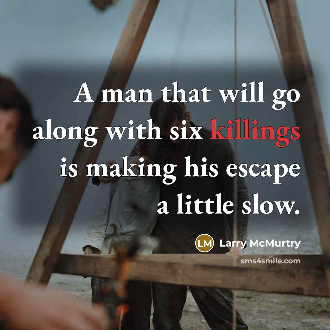“A man that will go along with six killings is making his escape a little slow.” quote by Larry McMurtry