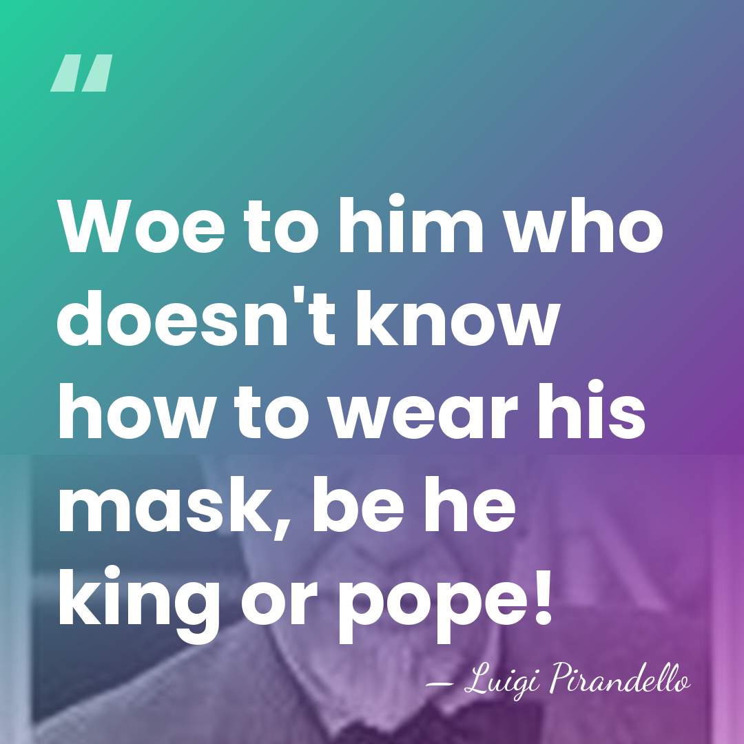 Woe to him who doesn't know how to wear his mask, be&hellip; - Luigi Pirandello