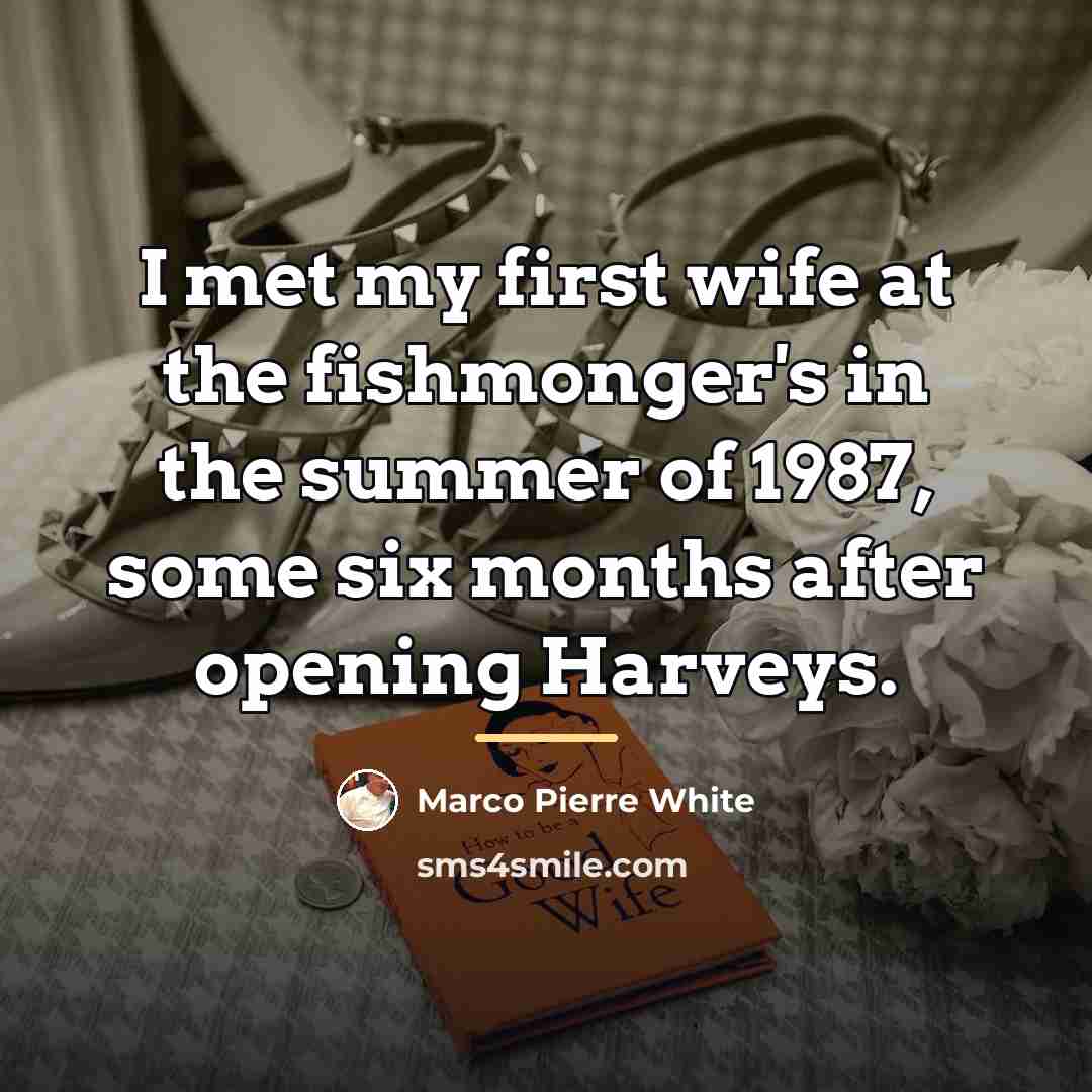 “I met my first wife at the fishmonger's in the…” quote by Marco Pierre White