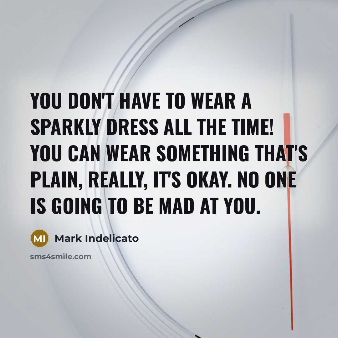 “You don't have to wear a sparkly dress all the time! You can wear something that's plain, really, it's okay. No one is going to be mad at you.” quote by Mark Indelicato