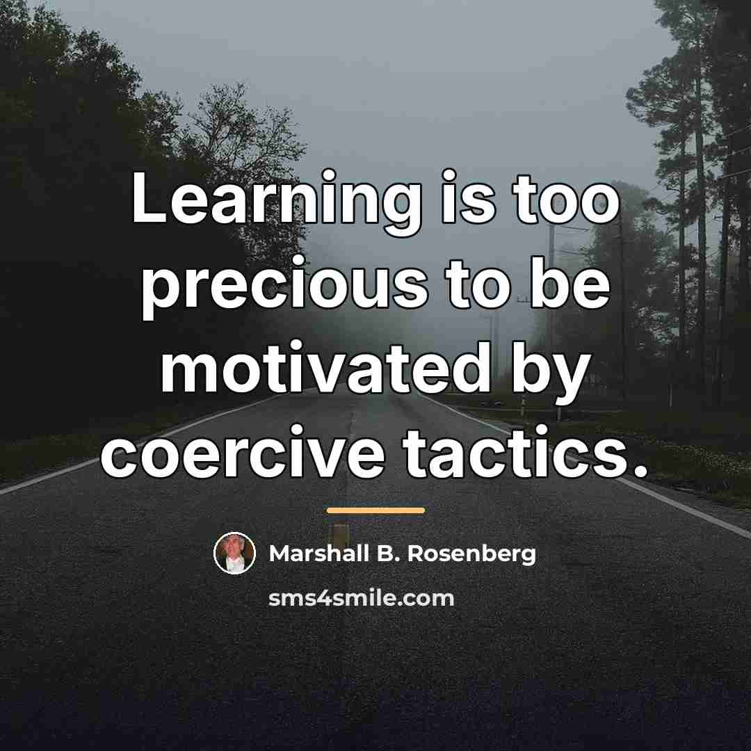 “Learning is too precious to be motivated by coercive tactics.…” quote by Marshall B. Rosenberg
