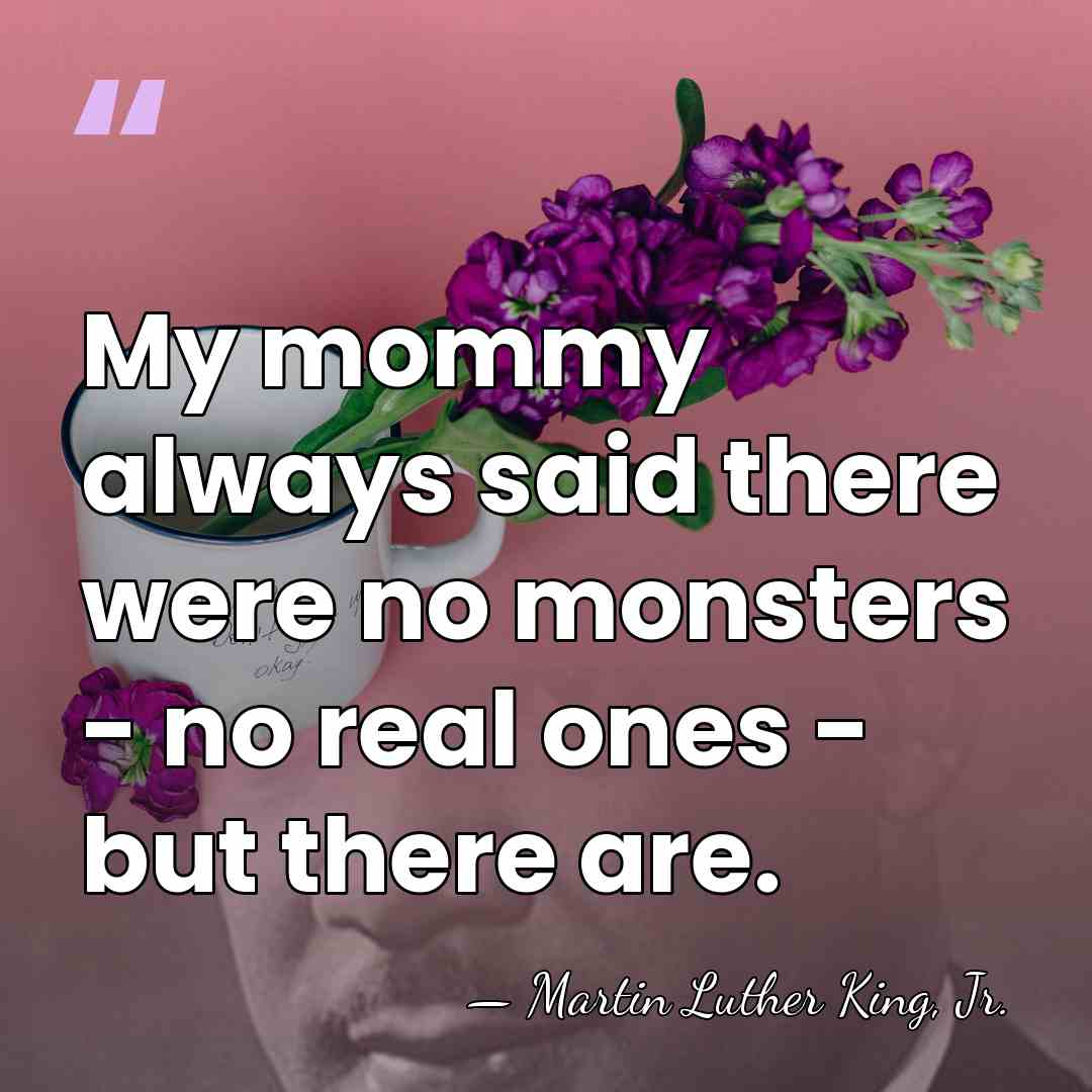 My mommy always said there were no monsters - no real ones&hellip; - Martin Luther King, Jr.