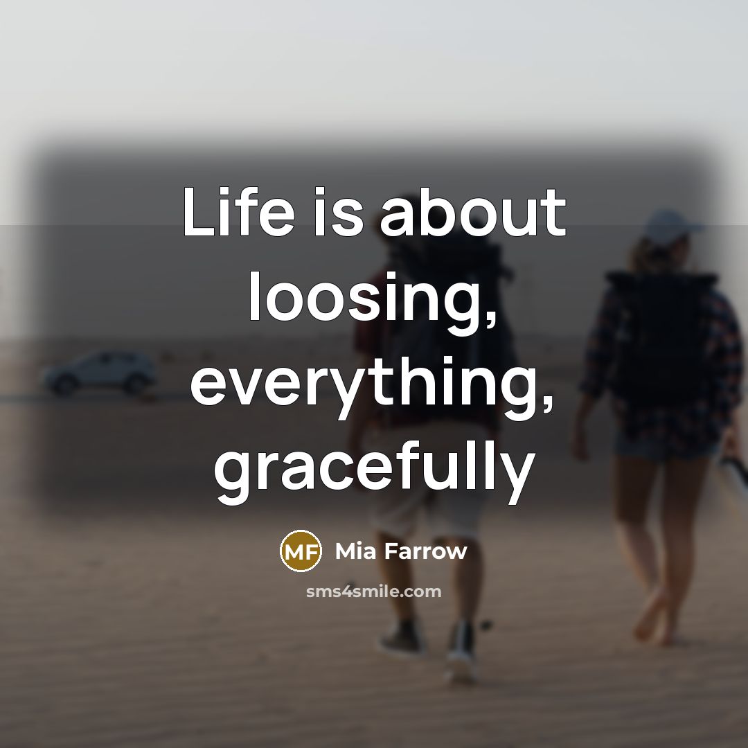 “Life is about loosing, everything, gracefully…” quote by Mia Farrow