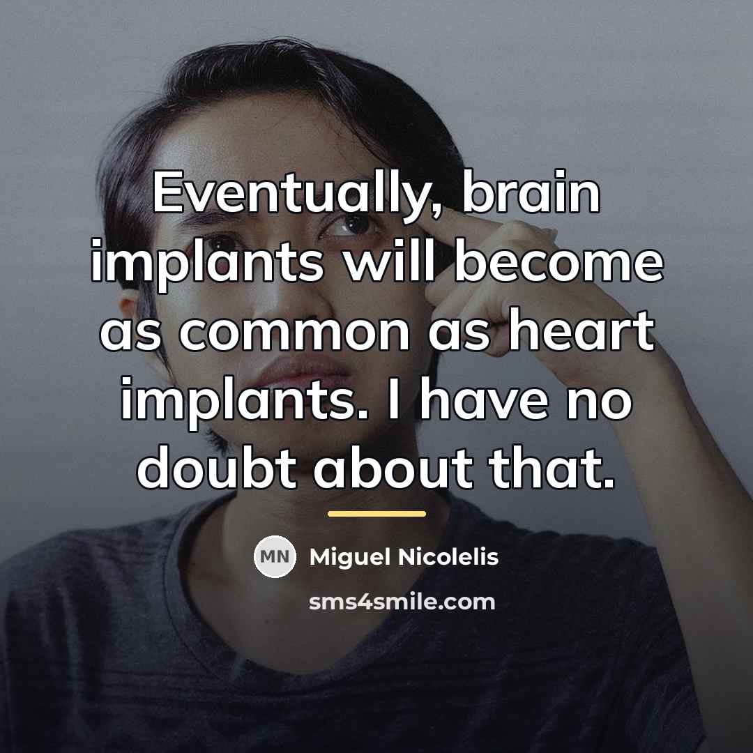 “Eventually, brain implants will become as common as heart implants.…” quote by Miguel Nicolelis