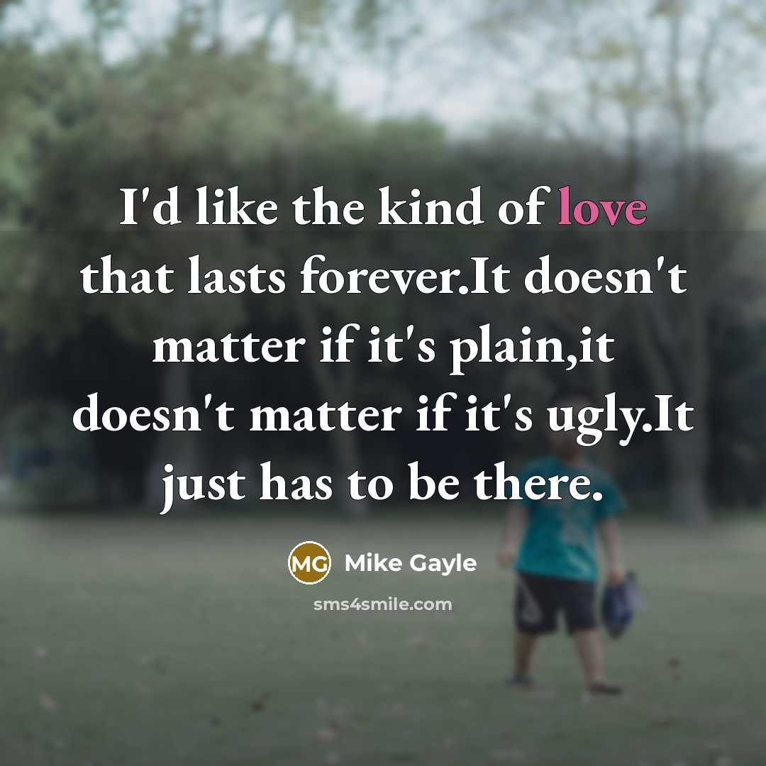 “I'd like the kind of love that lasts forever.It doesn't…” quote by Mike Gayle