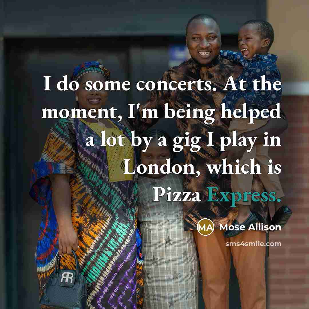 “I do some concerts. At the moment, I'm being helped…” quote by Mose Allison