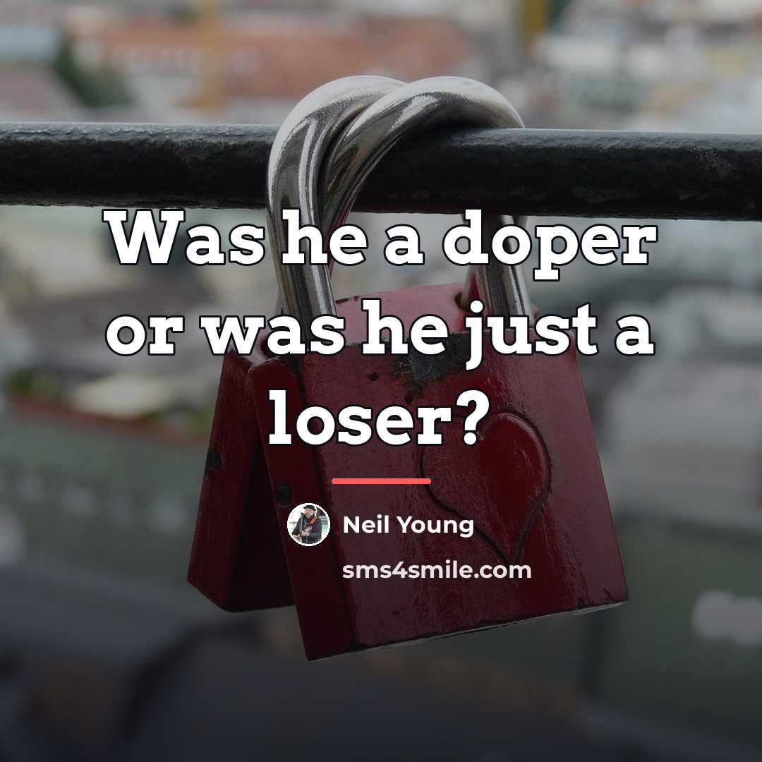 “Was he a doper or was he just a loser?…” quote by Neil Young