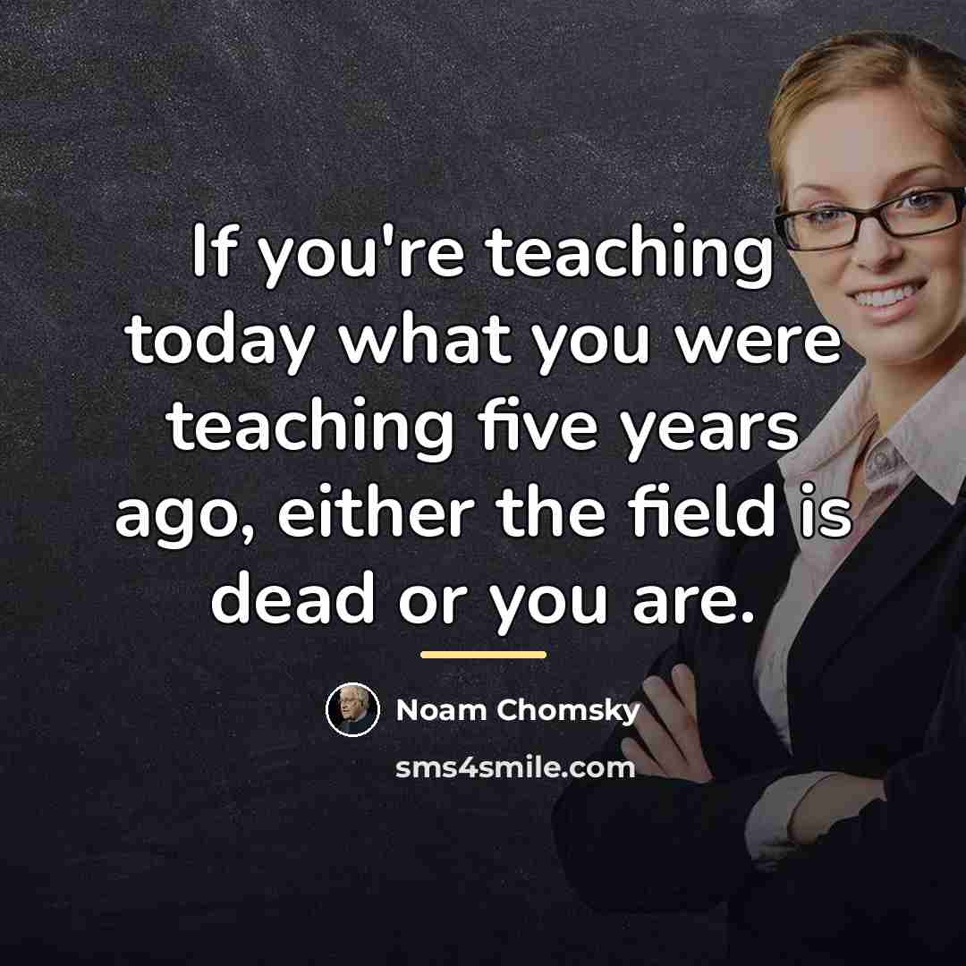“If you're teaching today what you were teaching five years…” quote by Noam Chomsky