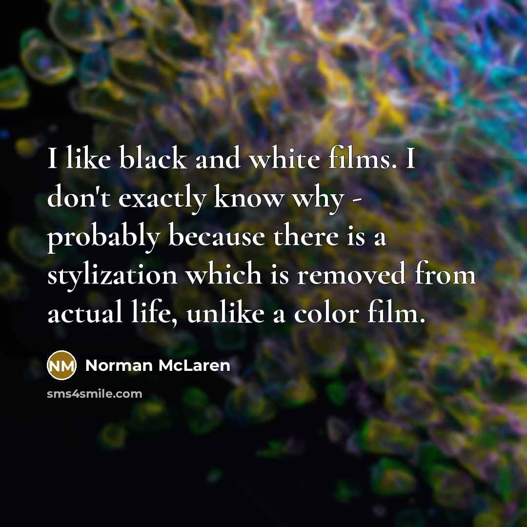 “I like black and white films. I don't exactly know…” quote by Norman McLaren