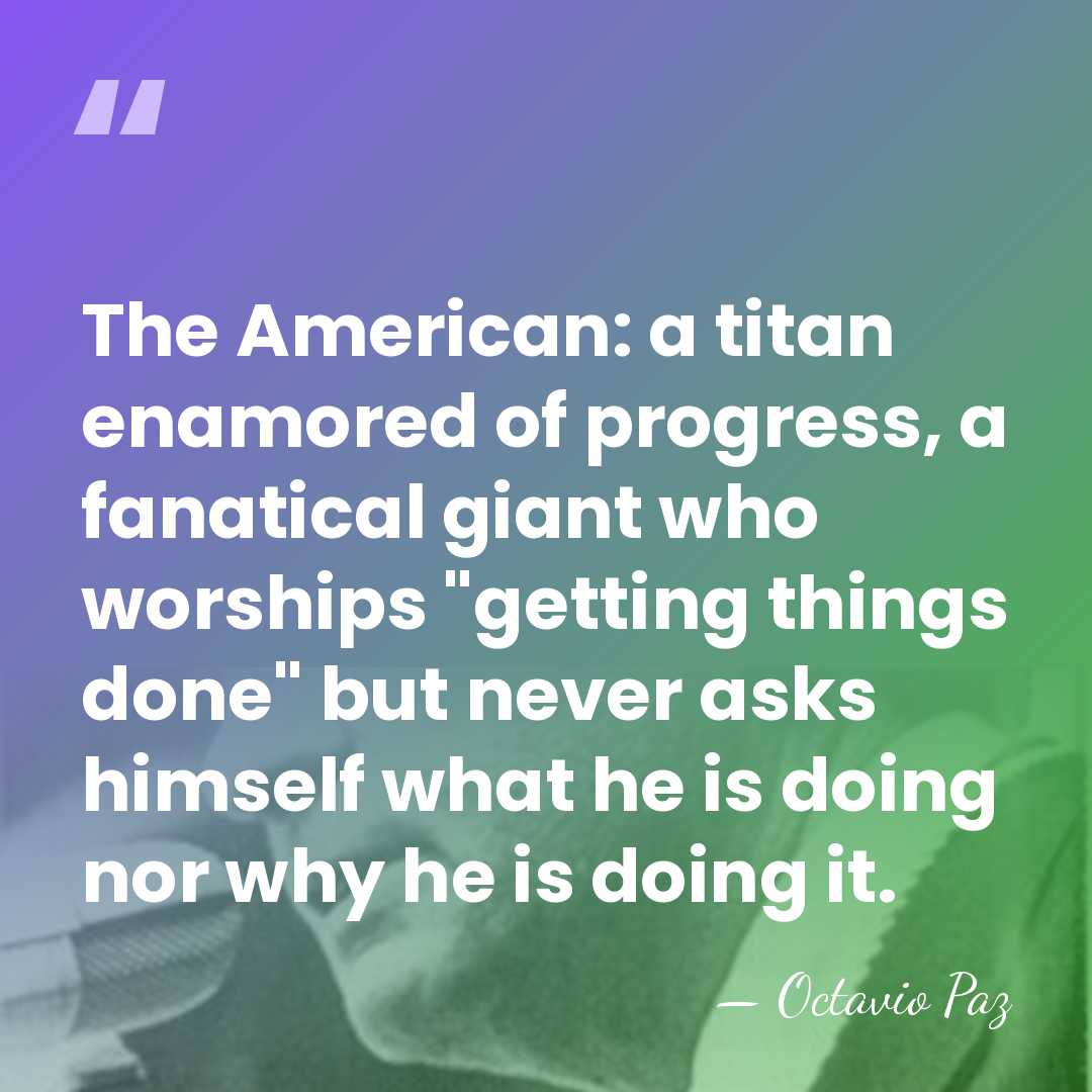 The American: a titan enamored of progress, a fanatical giant who worships&hellip; - Octavio Paz