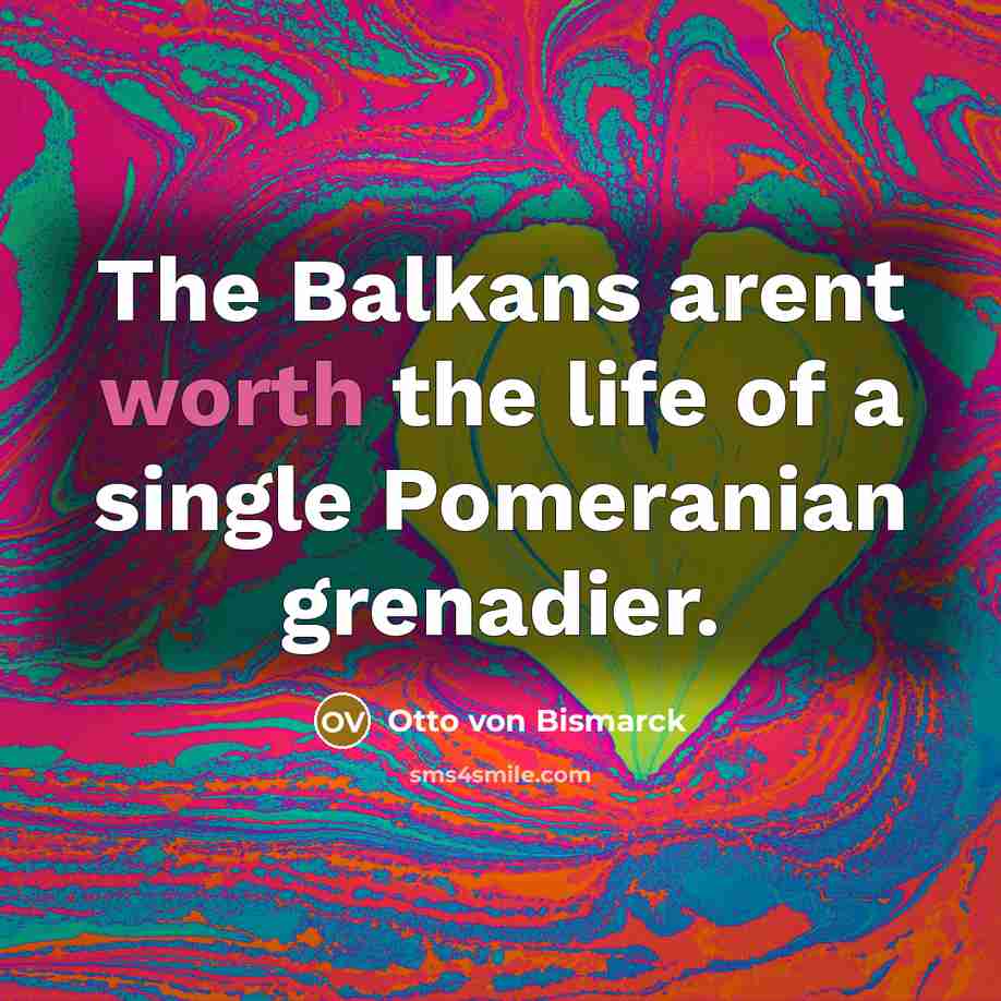 “The Balkans arent worth the life of a single Pomeranian…” quote by Otto von Bismarck