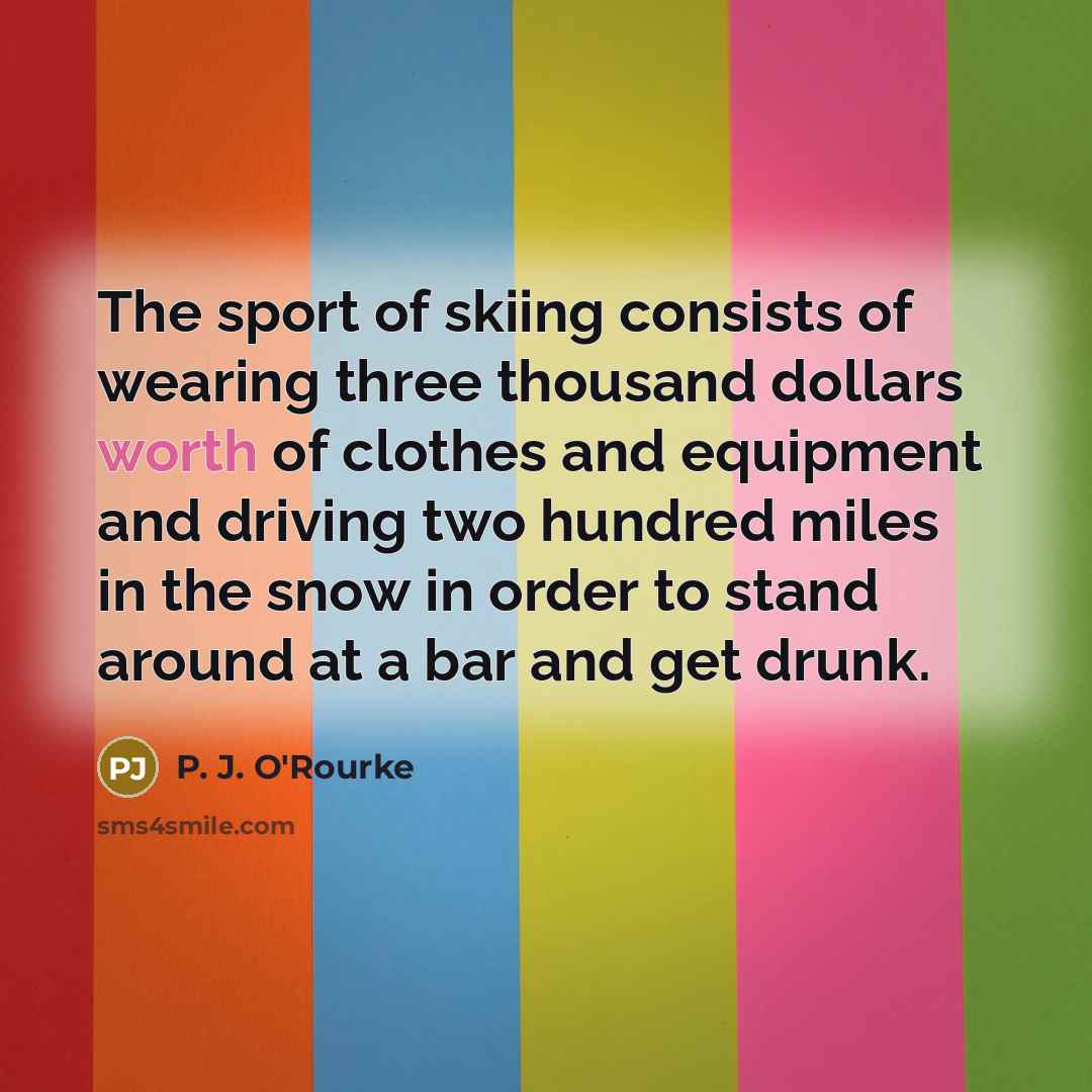 “The sport of skiing consists of wearing three thousand dollars…” quote by P. J. O'Rourke